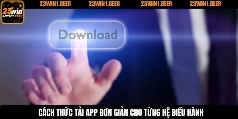 Cách thức tải app đơn giản cho từng hệ điều hành